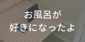 お風呂が好きになったよ