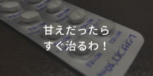 甘えだったらすぐ治る