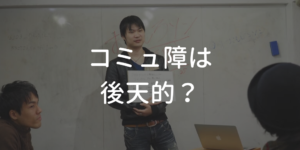 コミュ障は後天的？