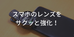 スマホのレンズをサクッと強化