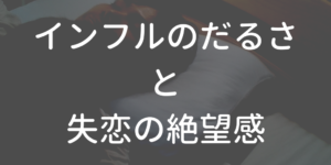 インフルのだるさと失恋の絶望感